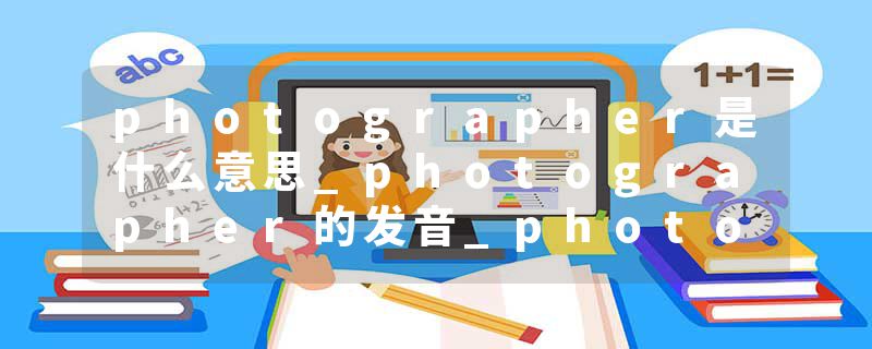 photographer是什么意思_photographer的发音_photographer的用法_photographer怎么记_photographer翻译