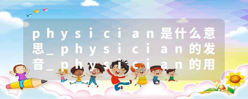 physician是什么意思_physician的发音_physician的用法_physician怎么记_physician翻译
