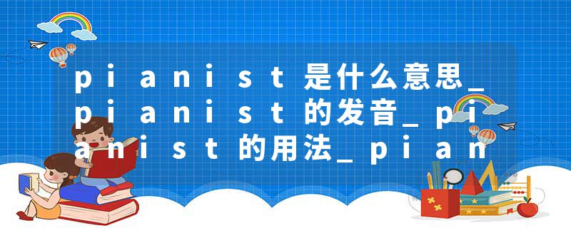 pianist是什么意思_pianist的发音_pianist的用法_pianist怎么记_pianist翻译