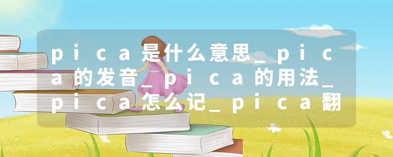 pica是什么意思_pica的发音_pica的用法_pica怎么记_pica翻译