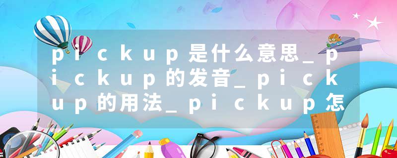 pickup是什么意思_pickup的发音_pickup的用法_pickup怎么记_pickup翻译