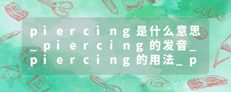 piercing是什么意思_piercing的发音_piercing的用法_piercing怎么记_piercing翻译