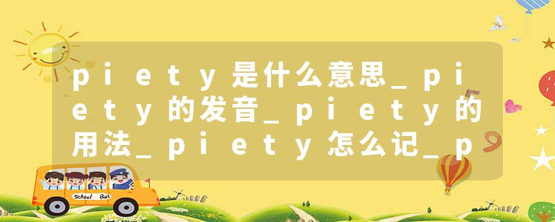 piety是什么意思_piety的发音_piety的用法_piety怎么记_piety翻译