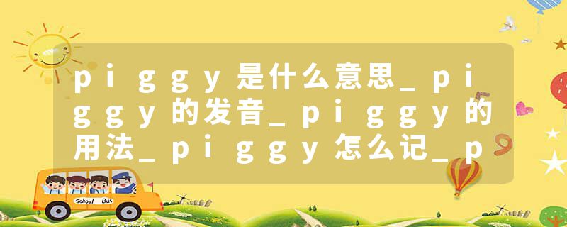 piggy是什么意思_piggy的发音_piggy的用法_piggy怎么记_piggy翻译