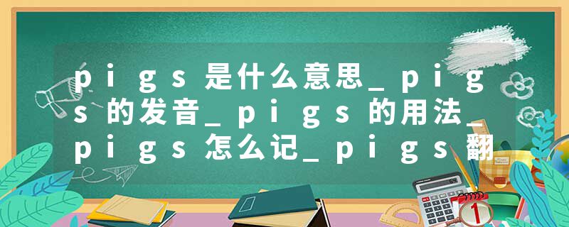 pigs是什么意思_pigs的发音_pigs的用法_pigs怎么记_pigs翻译