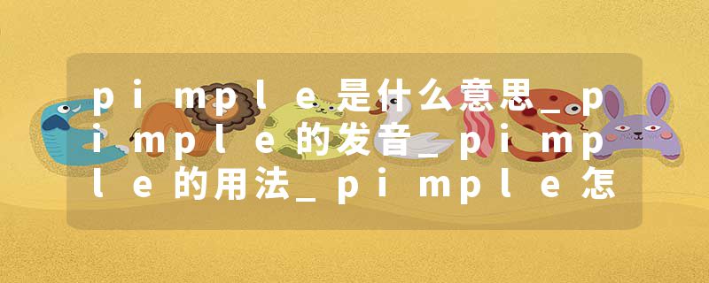 pimple是什么意思_pimple的发音_pimple的用法_pimple怎么记_pimple翻译
