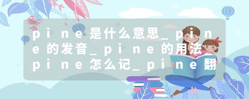 pine是什么意思_pine的发音_pine的用法_pine怎么记_pine翻译