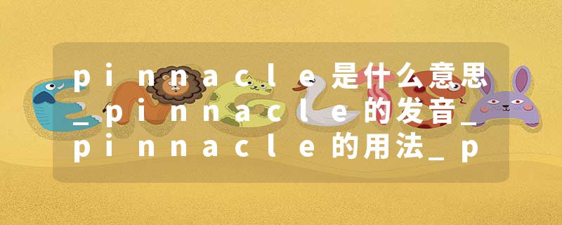 pinnacle是什么意思_pinnacle的发音_pinnacle的用法_pinnacle怎么记_pinnacle翻译