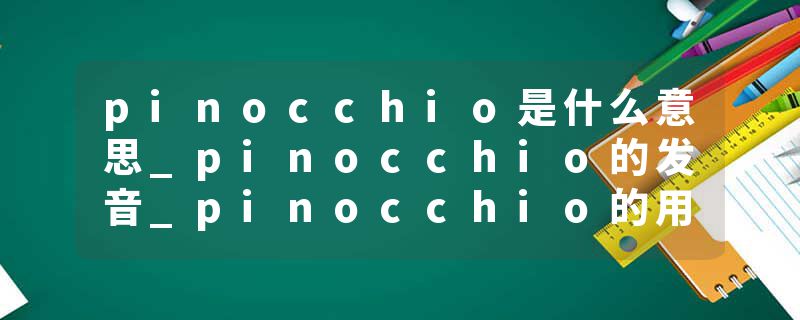 pinocchio是什么意思_pinocchio的发音_pinocchio的用法_pinocchio怎么记_pinocchio翻译