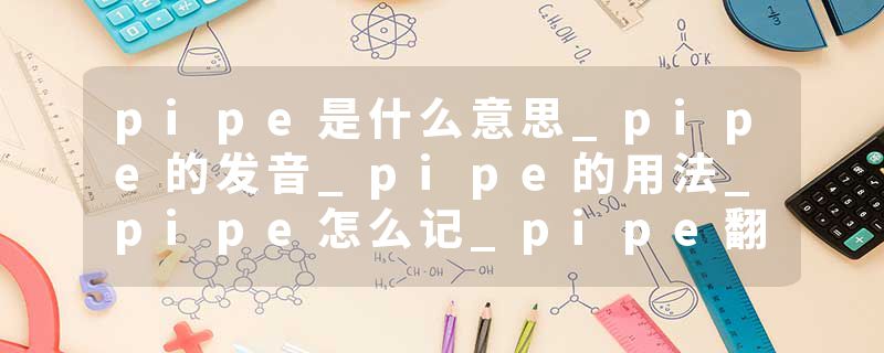 pipe是什么意思_pipe的发音_pipe的用法_pipe怎么记_pipe翻译