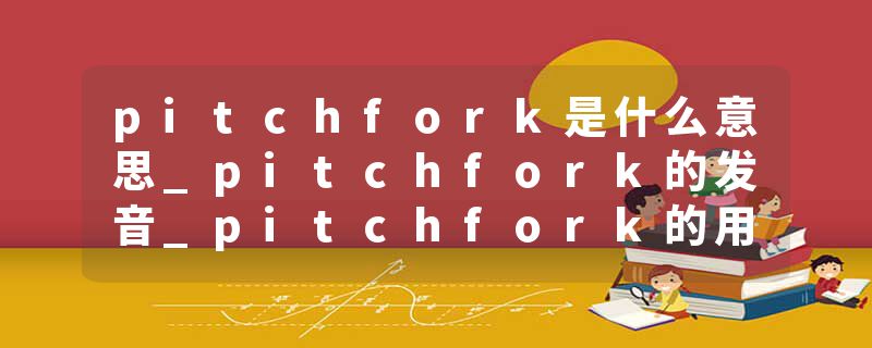 pitchfork是什么意思_pitchfork的发音_pitchfork的用法_pitchfork怎么记_pitchfork翻译