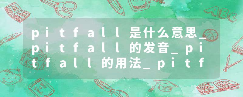 pitfall是什么意思_pitfall的发音_pitfall的用法_pitfall怎么记_pitfall翻译
