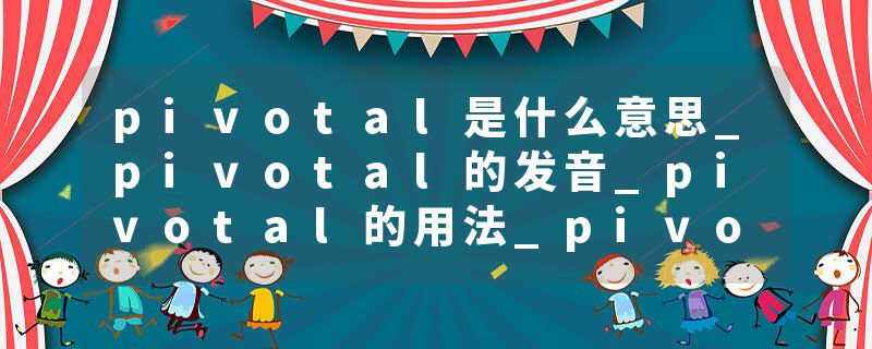 pivotal是什么意思_pivotal的发音_pivotal的用法_pivotal怎么记_pivotal翻译