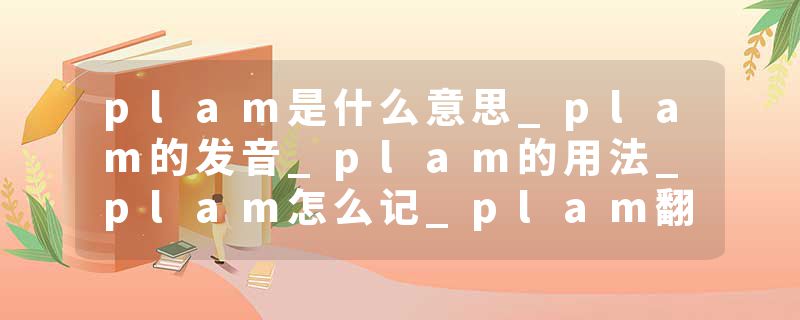 plam是什么意思_plam的发音_plam的用法_plam怎么记_plam翻译