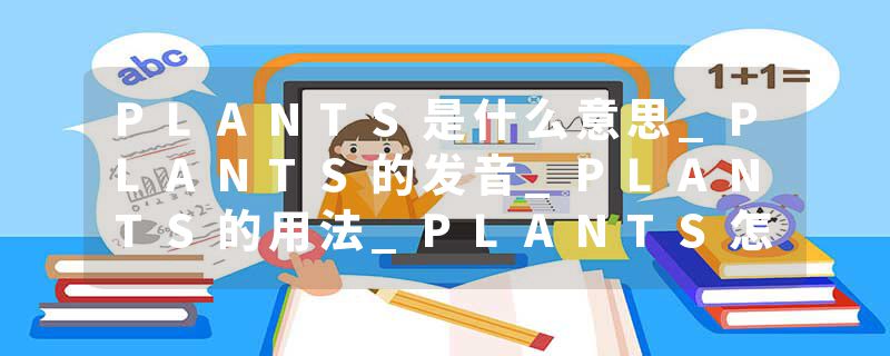 PLANTS是什么意思_PLANTS的发音_PLANTS的用法_PLANTS怎么记_PLANTS翻译