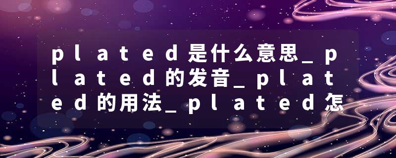 plated是什么意思_plated的发音_plated的用法_plated怎么记_plated翻译