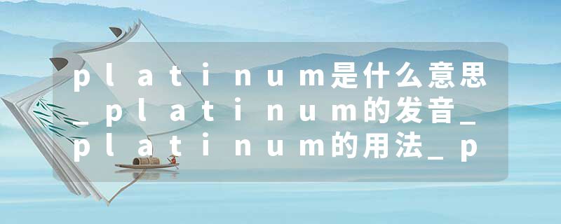 platinum是什么意思_platinum的发音_platinum的用法_platinum怎么记_platinum翻译
