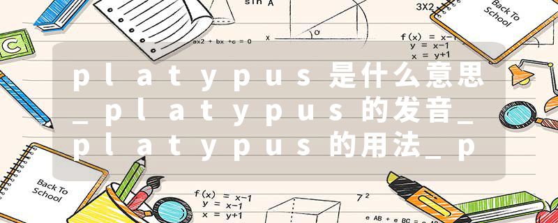 platypus是什么意思_platypus的发音_platypus的用法_platypus怎么记_platypus翻译