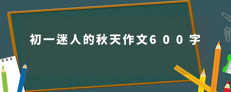 初一迷人的秋天作文600字