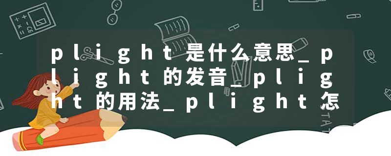 plight是什么意思_plight的发音_plight的用法_plight怎么记_plight翻译