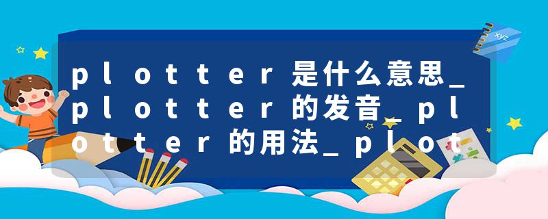 plotter是什么意思_plotter的发音_plotter的用法_plotter怎么记_plotter翻译