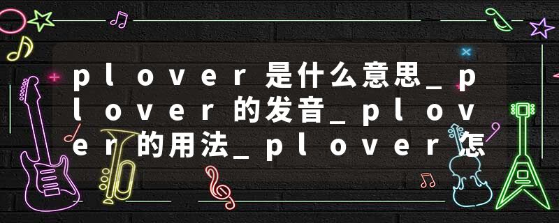 plover是什么意思_plover的发音_plover的用法_plover怎么记_plover翻译