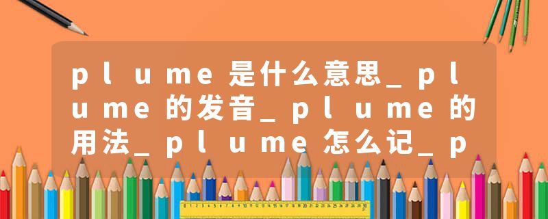plume是什么意思_plume的发音_plume的用法_plume怎么记_plume翻译