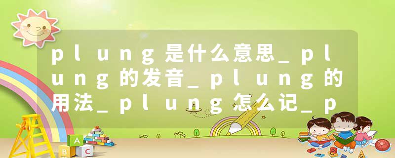 plung是什么意思_plung的发音_plung的用法_plung怎么记_plung翻译