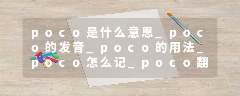 poco是什么意思_poco的发音_poco的用法_poco怎么记_poco翻译