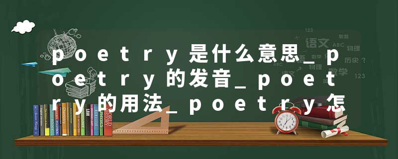 poetry是什么意思_poetry的发音_poetry的用法_poetry怎么记_poetry翻译