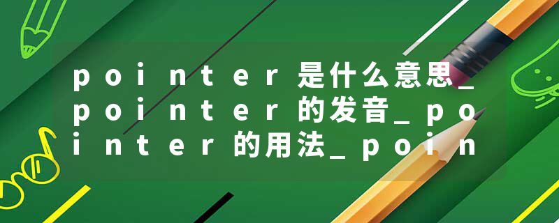 pointer是什么意思_pointer的发音_pointer的用法_pointer怎么记_pointer翻译