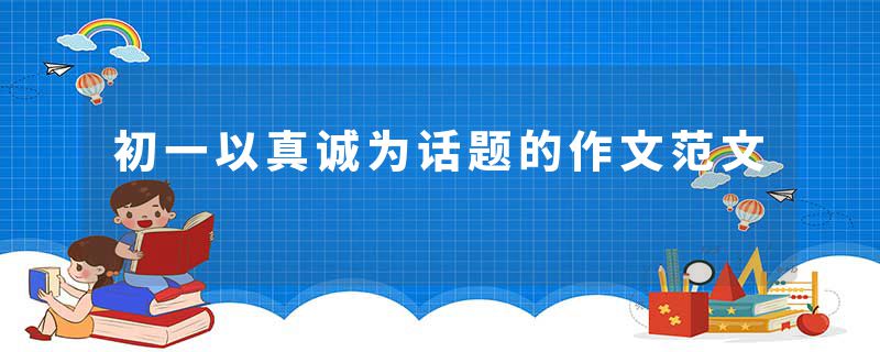 初一以真诚为话题的作文范文