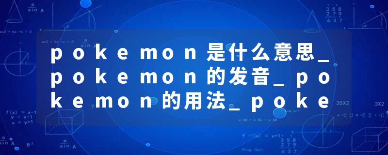 pokemon是什么意思_pokemon的发音_pokemon的用法_pokemon怎么记_pokemon翻译