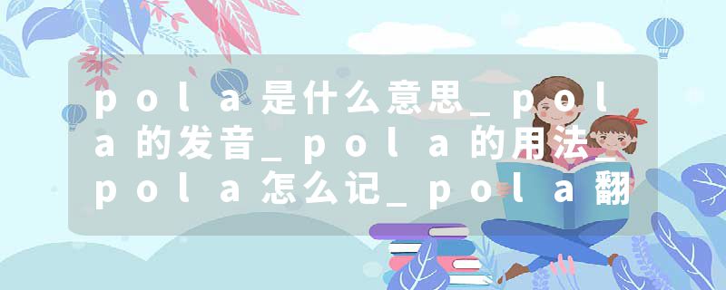 pola是什么意思_pola的发音_pola的用法_pola怎么记_pola翻译