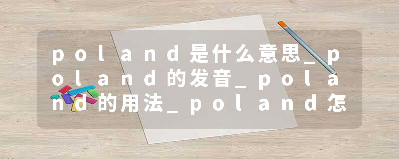 poland是什么意思_poland的发音_poland的用法_poland怎么记_poland翻译