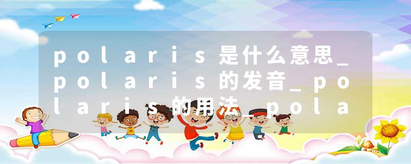 polaris是什么意思_polaris的发音_polaris的用法_polaris怎么记_polaris翻译