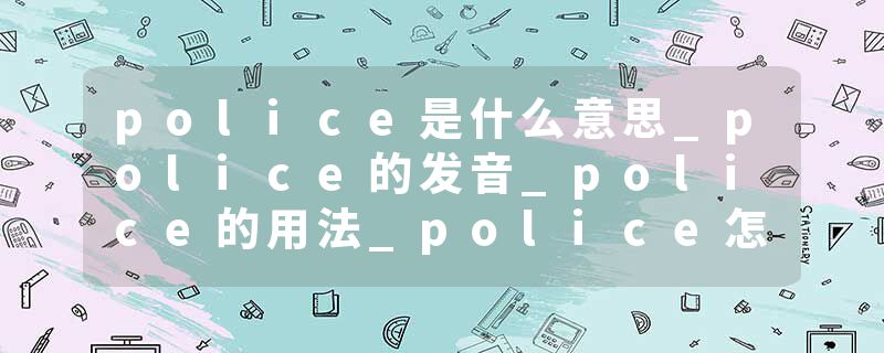 police是什么意思_police的发音_police的用法_police怎么记_police翻译