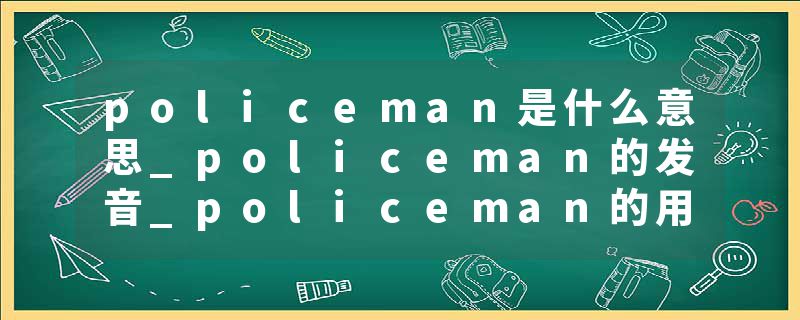 policeman是什么意思_policeman的发音_policeman的用法_policeman怎么记_policeman翻译