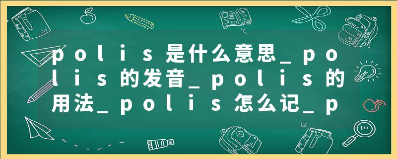 polis是什么意思_polis的发音_polis的用法_polis怎么记_polis翻译