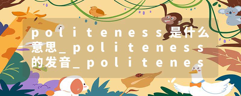 politeness是什么意思_politeness的发音_politeness的用法_politeness怎么记_politeness翻译