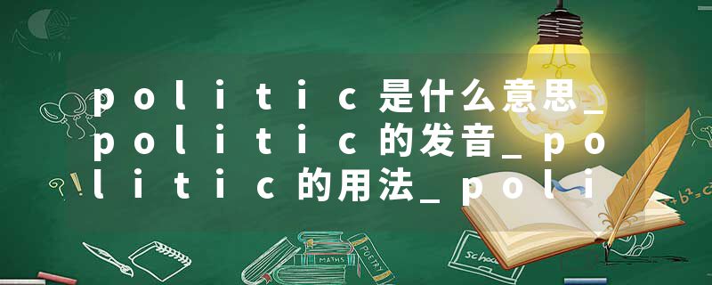 politic是什么意思_politic的发音_politic的用法_politic怎么记_politic翻译