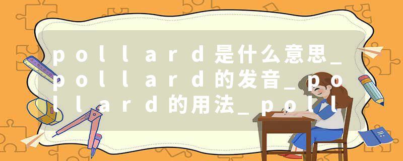 pollard是什么意思_pollard的发音_pollard的用法_pollard怎么记_pollard翻译