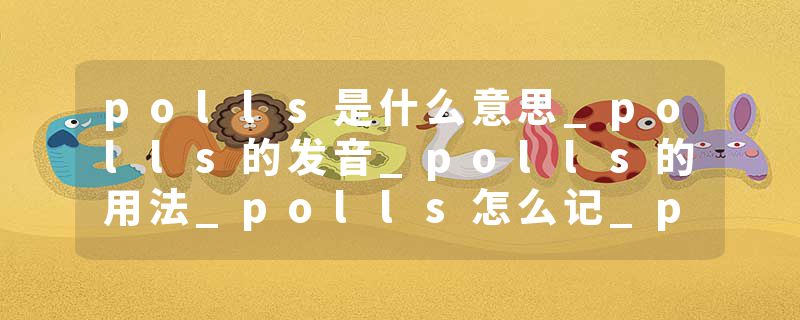polls是什么意思_polls的发音_polls的用法_polls怎么记_polls翻译