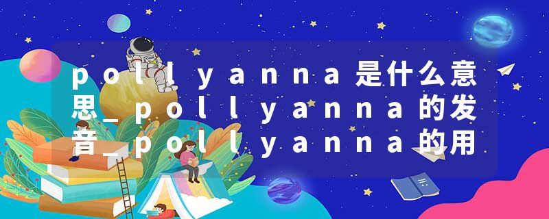 pollyanna是什么意思_pollyanna的发音_pollyanna的用法_pollyanna怎么记_pollyanna翻译