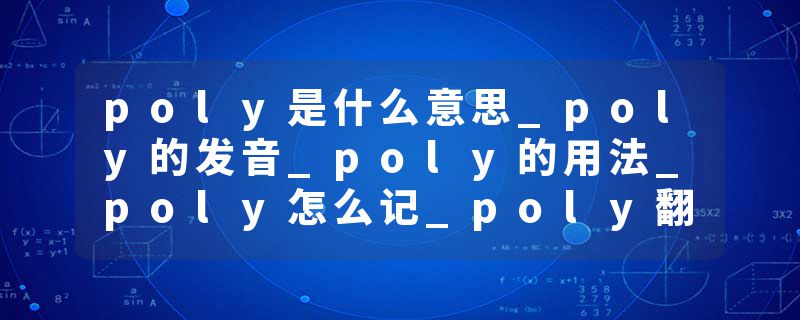 poly是什么意思_poly的发音_poly的用法_poly怎么记_poly翻译