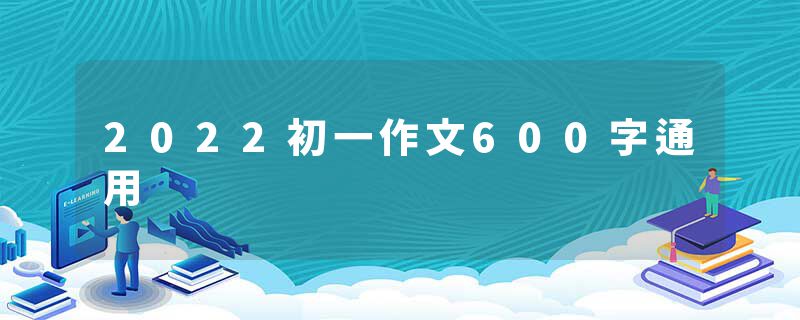 2022初一作文600字通用