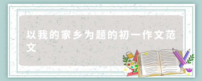 以我的家乡为题的初一作文范文