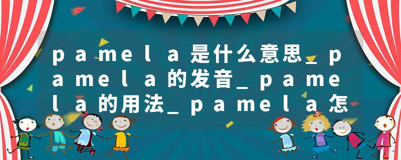 pamela是什么意思_pamela的发音_pamela的用法_pamela怎么记_pamela翻译