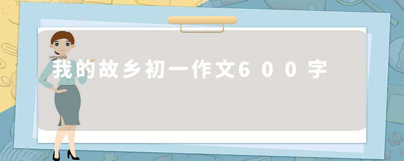 我的故乡初一作文600字