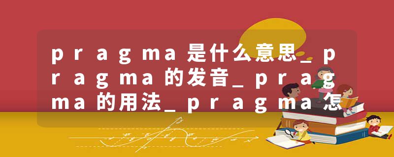 pragma是什么意思_pragma的发音_pragma的用法_pragma怎么记_pragma翻译